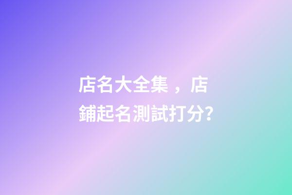 店名大全集，店鋪起名測試打分？-第1張-店鋪起名-玄機派